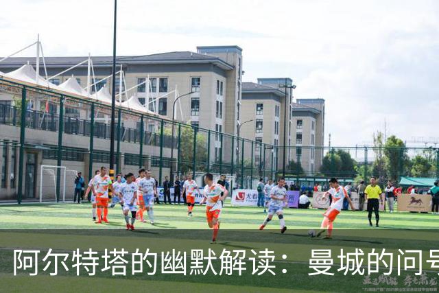 阿尔特塔的幽默解读：曼城的问号与未来的拼图